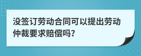 沒(méi)簽訂勞動(dòng)合同可以提出勞動(dòng)仲裁要求賠償嗎？