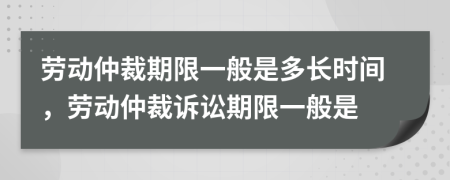勞動仲裁期限一般是多長時間，勞動仲裁訴訟期限一般是