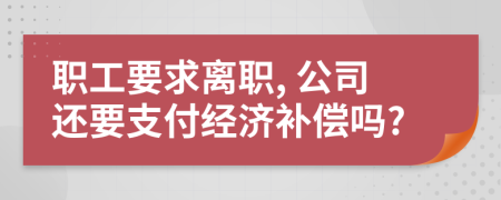 職工要求離職, 公司還要支付經(jīng)濟補償嗎?