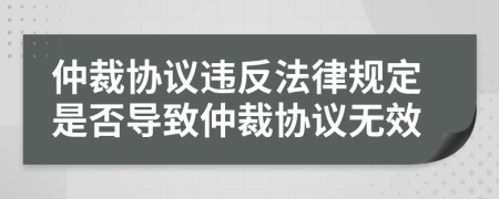 仲裁協(xié)議違反法律規(guī)定是否導(dǎo)致仲裁協(xié)議無效