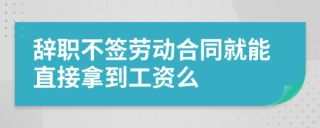 辭職不簽勞動合同就能直接拿到工資么
