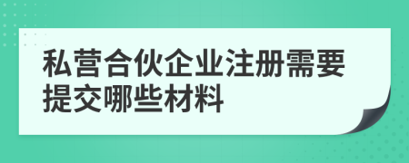 私營合伙企業(yè)注冊需要提交哪些材料