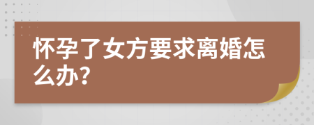 懷孕了女方要求離婚怎么辦？