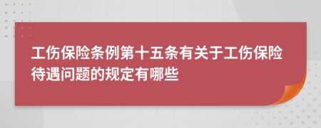 工傷保險條例第十五條有關于工傷保險待遇問題的規(guī)定有哪些