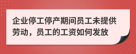 企業(yè)停工停產(chǎn)期間員工未提供勞動(dòng)，員工的工資如何發(fā)放