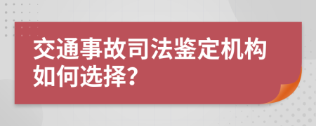 交通事故司法鑒定機(jī)構(gòu)如何選擇？