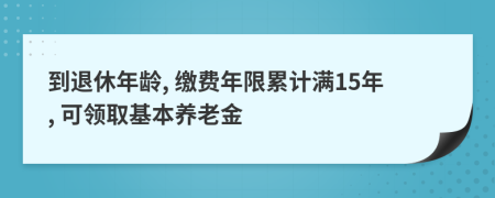 到退休年齡, 繳費(fèi)年限累計(jì)滿15年, 可領(lǐng)取基本養(yǎng)老金
