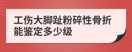 工傷大腳趾粉碎性骨折能鑒定多少級(jí)