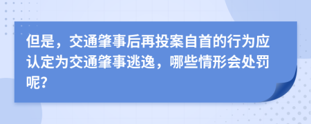 但是，交通肇事后再投案自首的行為應(yīng)認(rèn)定為交通肇事逃逸，哪些情形會處罰呢？