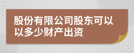 股份有限公司股東可以以多少財(cái)產(chǎn)出資