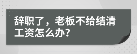 辭職了，老板不給結(jié)清工資怎么辦？