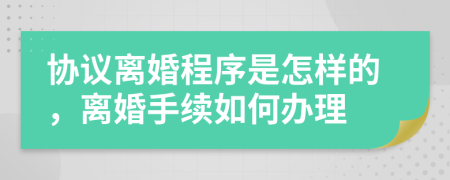 協(xié)議離婚程序是怎樣的，離婚手續(xù)如何辦理