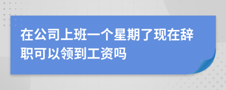 在公司上班一個星期了現(xiàn)在辭職可以領到工資嗎