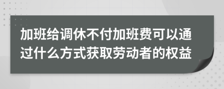 加班給調休不付加班費可以通過什么方式獲取勞動者的權益
