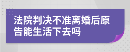 法院判決不準離婚后原告能生活下去嗎