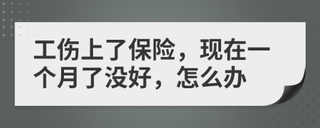 工傷上了保險，現(xiàn)在一個月了沒好，怎么辦