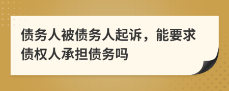 債務(wù)人被債務(wù)人起訴，能要求債權(quán)人承擔(dān)債務(wù)嗎