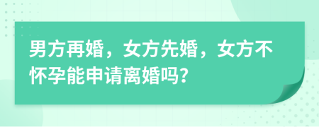男方再婚，女方先婚，女方不懷孕能申請離婚嗎？
