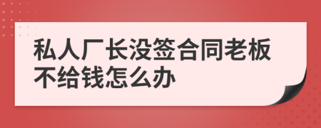 私人廠長沒簽合同老板不給錢怎么辦