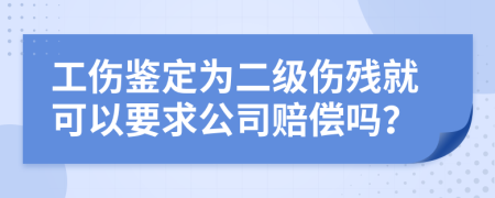 工傷鑒定為二級傷殘就可以要求公司賠償嗎？