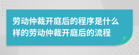 勞動(dòng)仲裁開(kāi)庭后的程序是什么樣的勞動(dòng)仲裁開(kāi)庭后的流程