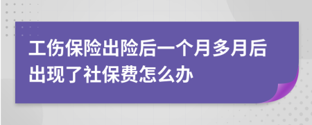 工傷保險(xiǎn)出險(xiǎn)后一個月多月后出現(xiàn)了社保費(fèi)怎么辦