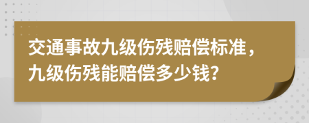 交通事故九級傷殘賠償標(biāo)準(zhǔn)，九級傷殘能賠償多少錢？