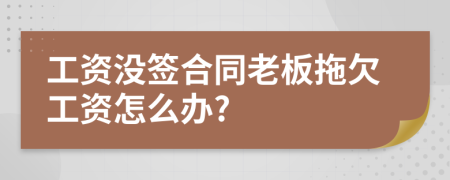 工資沒(méi)簽合同老板拖欠工資怎么辦?