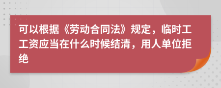 可以根據(jù)《勞動合同法》規(guī)定，臨時工工資應當在什么時候結清，用人單位拒絕