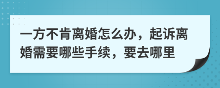 一方不肯離婚怎么辦，起訴離婚需要哪些手續(xù)，要去哪里