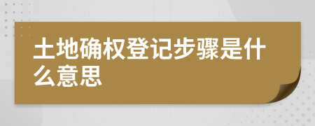 土地確權(quán)登記步驟是什么意思