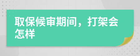 取保候?qū)徠陂g，打架會怎樣