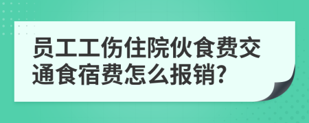 員工工傷住院伙食費交通食宿費怎么報銷?