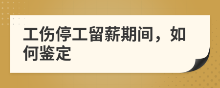 工傷停工留薪期間，如何鑒定