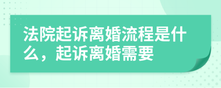 法院起訴離婚流程是什么，起訴離婚需要