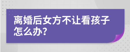 離婚后女方不讓看孩子怎么辦？