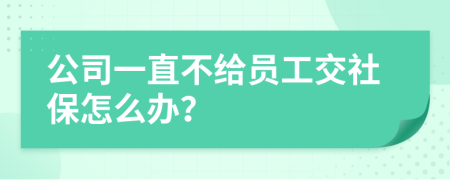 公司一直不給員工交社保怎么辦？
