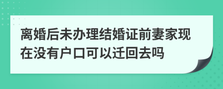 離婚后未辦理結(jié)婚證前妻家現(xiàn)在沒有戶口可以遷回去嗎