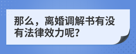 那么，離婚調(diào)解書有沒(méi)有法律效力呢？