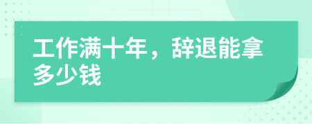 工作滿(mǎn)十年，辭退能拿多少錢(qián)