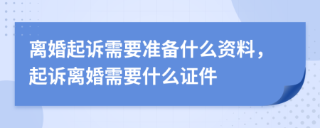 離婚起訴需要準備什么資料，起訴離婚需要什么證件