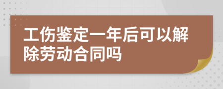 工傷鑒定一年后可以解除勞動(dòng)合同嗎