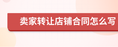 賣家轉(zhuǎn)讓店鋪合同怎么寫