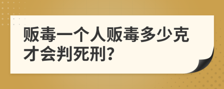 販毒一個人販毒多少克才會判死刑？