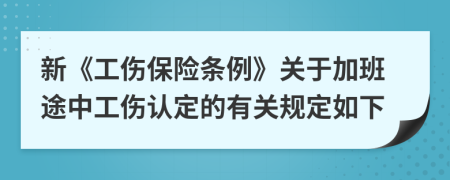 新《工傷保險條例》關(guān)于加班途中工傷認定的有關(guān)規(guī)定如下