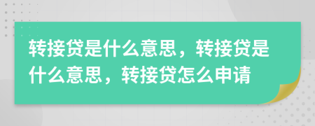 轉(zhuǎn)接貸是什么意思，轉(zhuǎn)接貸是什么意思，轉(zhuǎn)接貸怎么申請(qǐng)