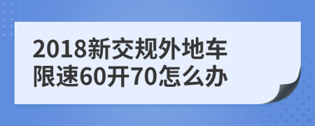 2018新交規(guī)外地車限速60開70怎么辦
