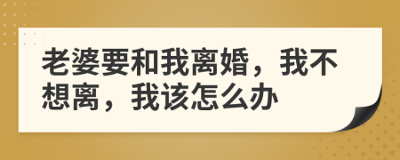老婆要和我離婚，我不想離，我該怎么辦