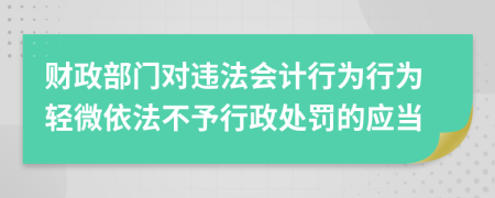 財政部門對違法會計行為行為輕微依法不予行政處罰的應當