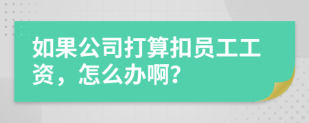 如果公司打算扣員工工資，怎么辦?。?>
                </a>
            </div>
            <div   id=